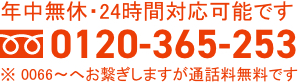 年中無休・24時間対応可能です！ 0120-365-253 つながりにくい場合はこちら 0120-365-251