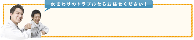 水まわりのトラブルならお任せ下さい！